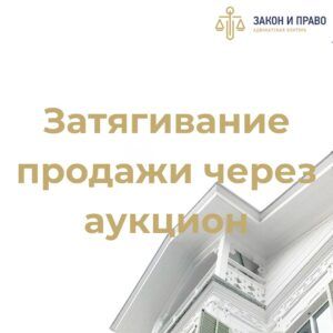 Завышение стоимости имущества | Отмена реализации залоговой недвижимости | Затягивание продажи через аукцион