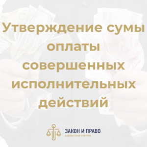 Признать незаконными действия частного судебного исполнителя | Отмена суммы оплаты деятельности ЧСИ | Утверждение сумы оплаты совершенных исполнительных действий